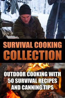 Survival Cooking Collection: Outdoor Cooking with 50 Survival Recipes and Canning Tips: (Outdoor Cooking, Canning and Preserving)