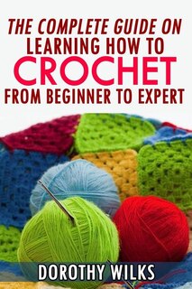 Front cover_The Complete Guide on Learning How to Crochet from Beginner to Expert