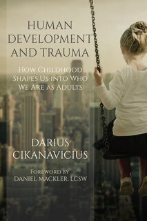 Human Development and Trauma: How Childhood Shapes Us Into Who We Are as Adults