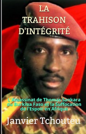 La Trahison d'Intégrité: L'assassinat de Thomas Sankara du Burkina Faso et la Suffocation de l'Espoir en Afrique