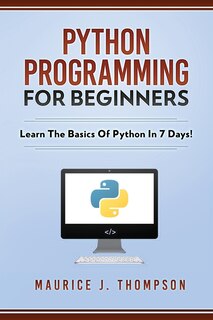 Python Programming For Beginners - Learn The Basics Of Python In 7 Days!