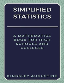Simplified Statistics: A Mathematics Book for High Schools and Colleges