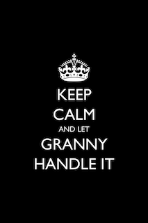 Keep Calm and Let Granny Handle It