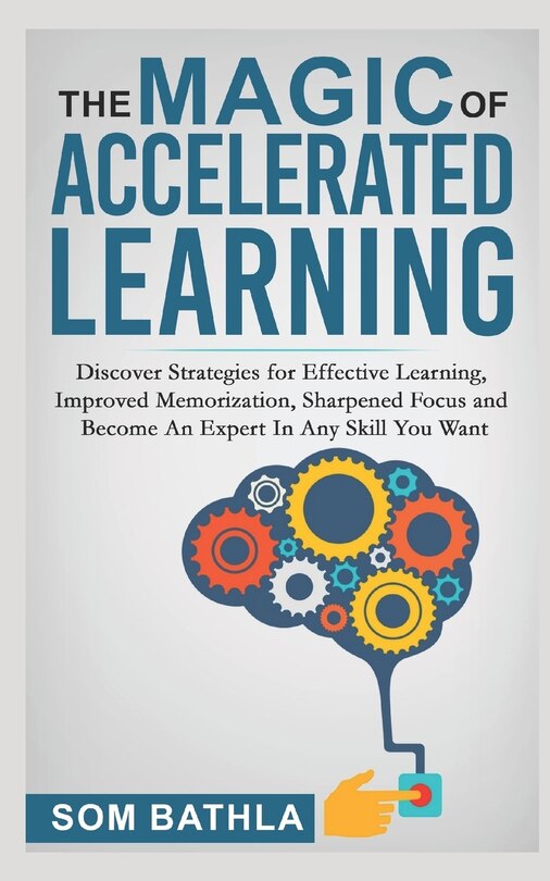 The Magic of Accelerated Learning: Discover Strategies for Effective Learning, Improved Memorization, Sharpened Focus and Become An Expert In Any Skill You Want