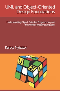 UML and Object-Oriented Design Foundations: Understanding Object-Oriented Programming and the Unified Modeling Language