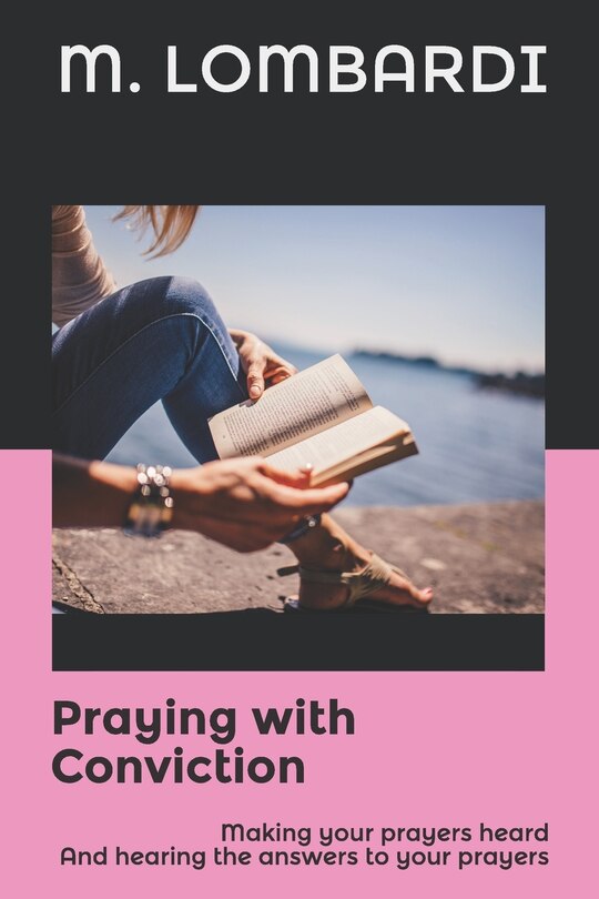 Praying with Conviction: Making your prayers heard And hearing the answers to your prayers