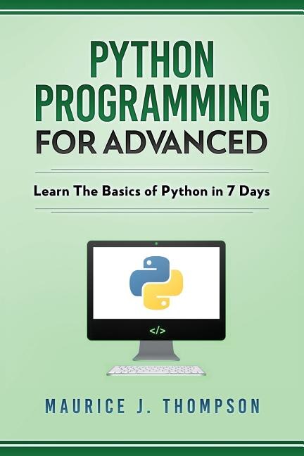 Python: Programming For Advanced: Learn The Basics Of Python In 7 Days!