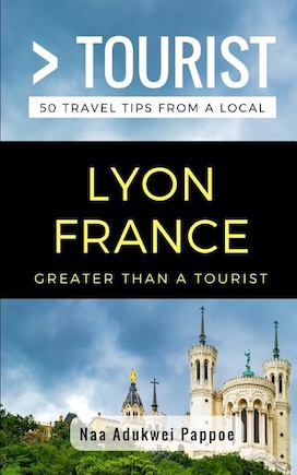 Greater Than a Tourist- Lyon France: 50 Travel Tips from a Local