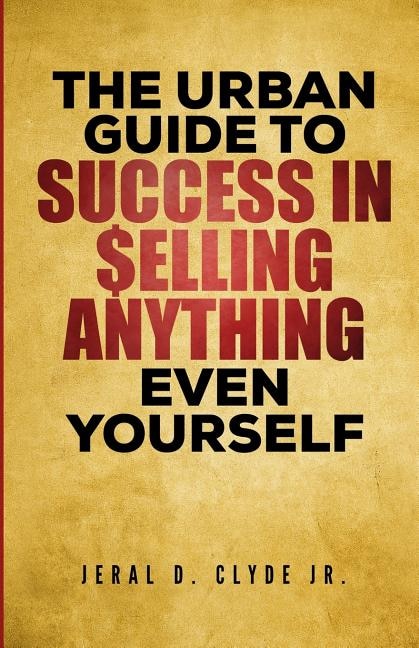 The Urban Guide To Success In Selling Anything Even Yourself: 25 Guiding Principles to Following Your Dream