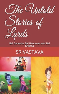 The Untold Stories of Lords: Bal Ganesha, Bal Hanuman and Bal Krishna