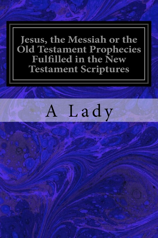 Front cover_Jesus, the Messiah or the Old Testament Prophecies Fulfilled in the New Testament Scriptures