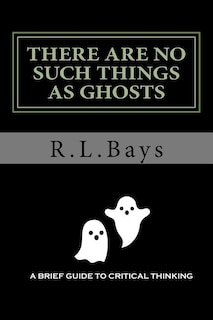 There Are No Such Things As Ghosts: A Brief Guide to Critical Thinking