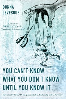 You Can't Know What You Don't Know Until You Know It: Surviving the Perfect Storm of my Empathic Relationship with a Narcissist