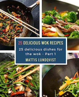 25 delicious wok recipes: 25 delicious dishes for the wok