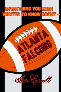 Front cover_Everything You Ever Wanted to Know About Atlanta Falcons