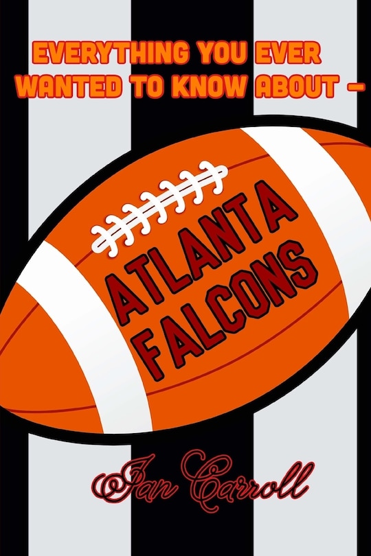 Front cover_Everything You Ever Wanted to Know About Atlanta Falcons