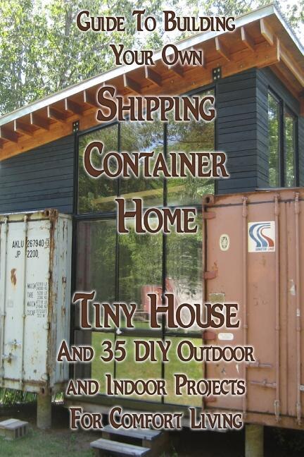 Couverture_Guide To Building Your Own Shipping Container Home, Tiny house And 35 DIY Outdoor and Indoor Projects For Comfort Living