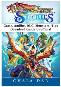 Monster Hunter Stories Game, Amiibo, DLC, Monsters, Tips, Download Guide Unofficial