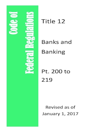 Code Of Federal Regulations Title 12, Banks and Banking, Pt. 200 to 209, Revised as of January 1, 2017