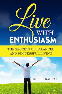 Live With Enthusiasm: The Secrets of Balanced and Successful Living