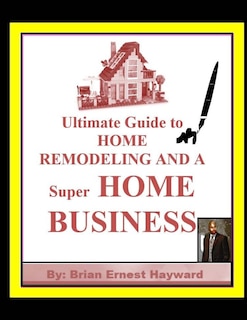 Couverture_Ultimate Guide to HOME REMODELING AND A Super HOME BUSINESS