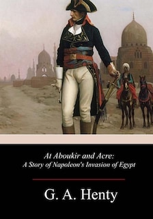 At Aboukir and Acre: A Story of Napoleon's Invasion of Egypt