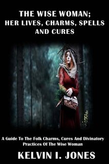 Couverture_The Wise Woman; her Lives, Charms, Spells and Cures
