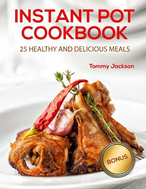 Instant Pot CookBook: 25 Healthy and Delicious Meals