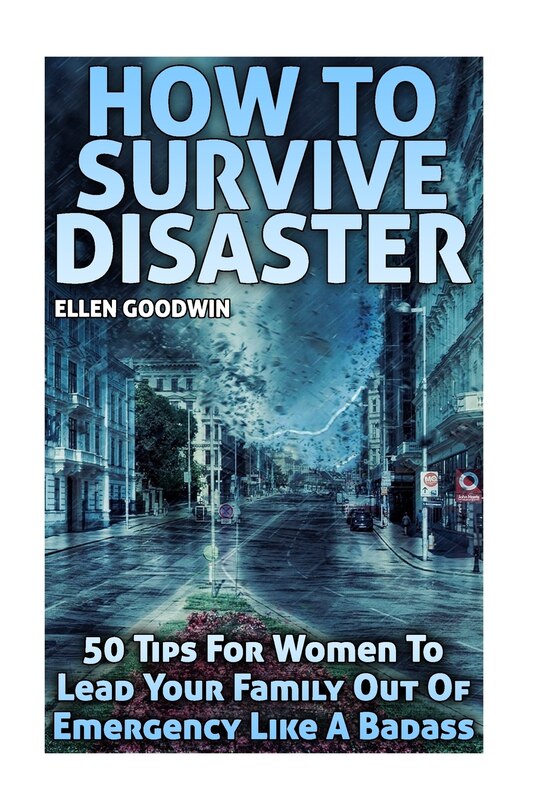 How To Survive Disaster: 50 Tips For Women To Lead Your Family Out Of Emergency Like A Badass