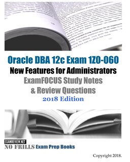 Front cover_Oracle DBA 12c Exam 1Z0-060 New Features for Administrators ExamFOCUS Study Notes & Review Questions 2018 Edition