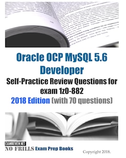 Front cover_Oracle OCP MySQL 5.6 Developer Self-Practice Review Questions for exam 1z0-882 2018 Edition (with 70 questions)