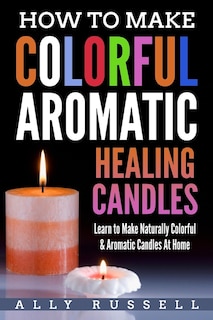 Front cover_How to Make Colorful Aromatic Healing Candles