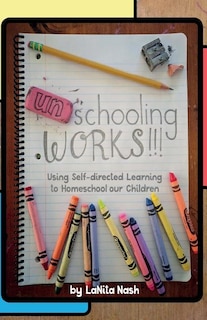 Unschooling Works!!!: Using Self-directed Learning To Homeschool Our Children