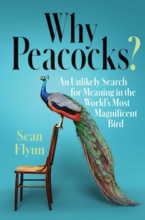 Why Peacocks?: An Unlikely Search for Meaning in the World's Most Magnificent Bird