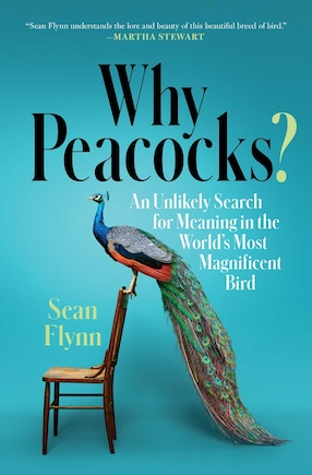 Why Peacocks?: An Unlikely Search For Meaning In The World's Most Magnificent Bird