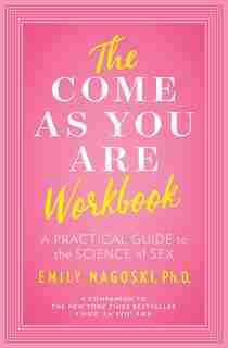 The Come as You Are Workbook: A Practical Guide to the Science of Sex by Emily Nagoski