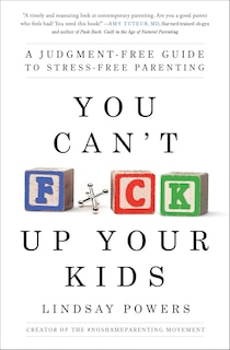 You Can't F*ck Up Your Kids: A Judgment-free Guide To Stress-free Parenting