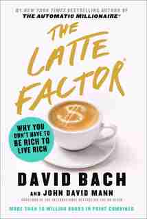 The Latte Factor: Why You Don't Have to Be Rich to Live Rich by David Bach