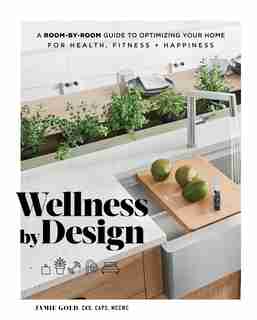 Wellness By Design: A Room-by-room Guide To Optimizing Your Home For Health, Fitness, And Happiness by Jamie Gold