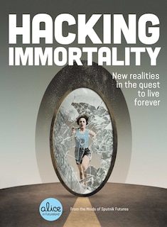 Hacking Immortality: New Realities In The Quest To Live Forever