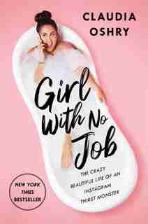 Girl With No Job: The Crazy Beautiful Life of an Instagram Thirst Monster by Claudia Oshry