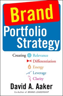 Brand Portfolio Strategy: Creating Relevance, Differentiation, Energy, Leverage, And Clarity