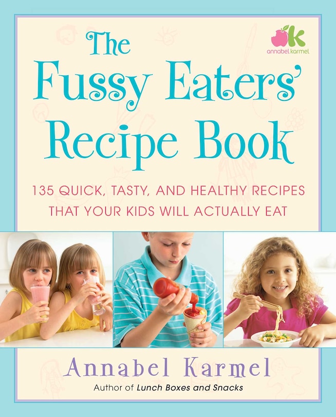 The Fussy Eaters' Recipe Book: 135 Quick, Tasty, and Healthy Recipes that Your Kids Will Actually Eat