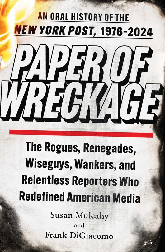 Paper of Wreckage: The Rogues, Renegades, Wiseguys, Wankers, and Relentless Reporters Who Redefined American Media