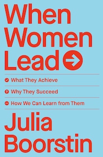 When Women Lead: What They Achieve, Why They Succeed, And How We Can Learn From Them