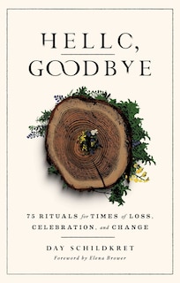 Hello, Goodbye: 75 Rituals for Times of Loss, Celebration, and Change