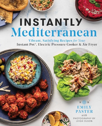 Instantly Mediterranean: Vibrant, Satisfying Recipes for Your Instant Pot®, Electric Pressure Cooker, and Air Fryer: A Cookbook