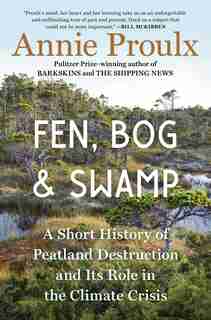 Fen, Bog And Swamp: A Short History Of Peatland Destruction And Its Role In The Climate Crisis by Annie Proulx