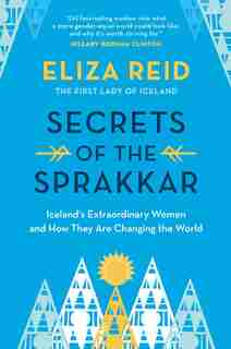 Secrets Of The Sprakkar: Iceland's Extraordinary Women And How They Are Changing The World by Eliza Reid