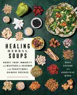 Healing Herbal Soups: Boost Your Immunity and Weather the Seasons with Traditional Chinese Recipes: A Cookbook by Rose Cheung